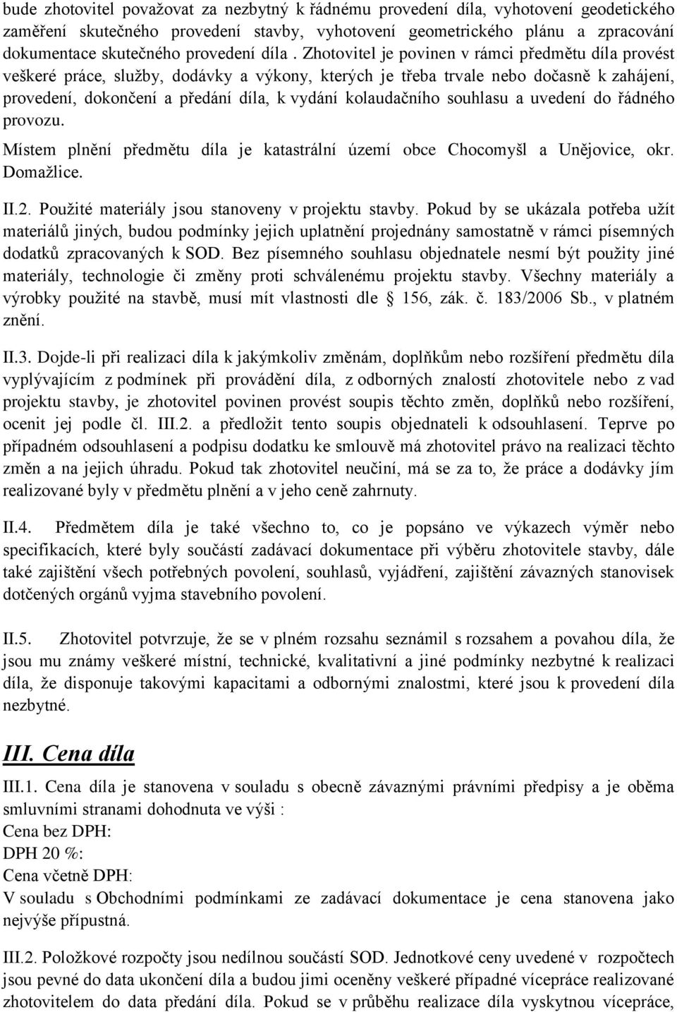 Zhotovitel je povinen v rámci předmětu díla provést veškeré práce, služby, dodávky a výkony, kterých je třeba trvale nebo dočasně k zahájení, provedení, dokončení a předání díla, k vydání