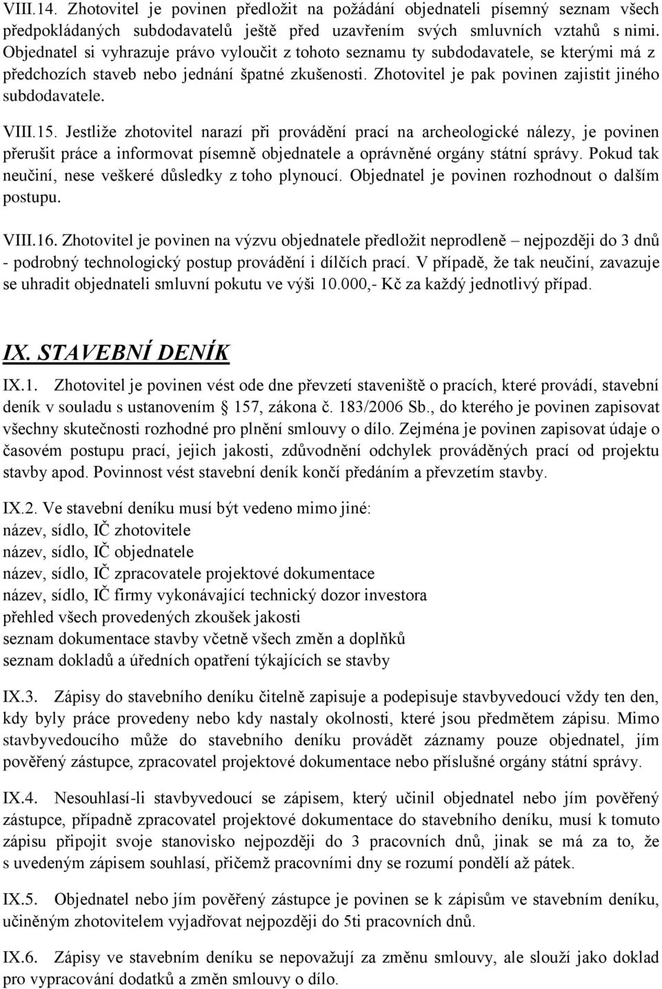 VIII.15. Jestliže zhotovitel narazí při provádění prací na archeologické nálezy, je povinen přerušit práce a informovat písemně objednatele a oprávněné orgány státní správy.