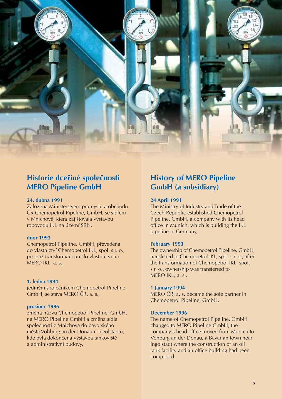 převedena do vlastnictví Chemopetrol IKL, spol. s r. o., po jejíž transformaci přešlo vlastnictví na MERO IKL, a. s., 1. ledna 1994 jediným společníkem Chemopetrol Pipeline, GmbH, se stává MERO ČR, a.