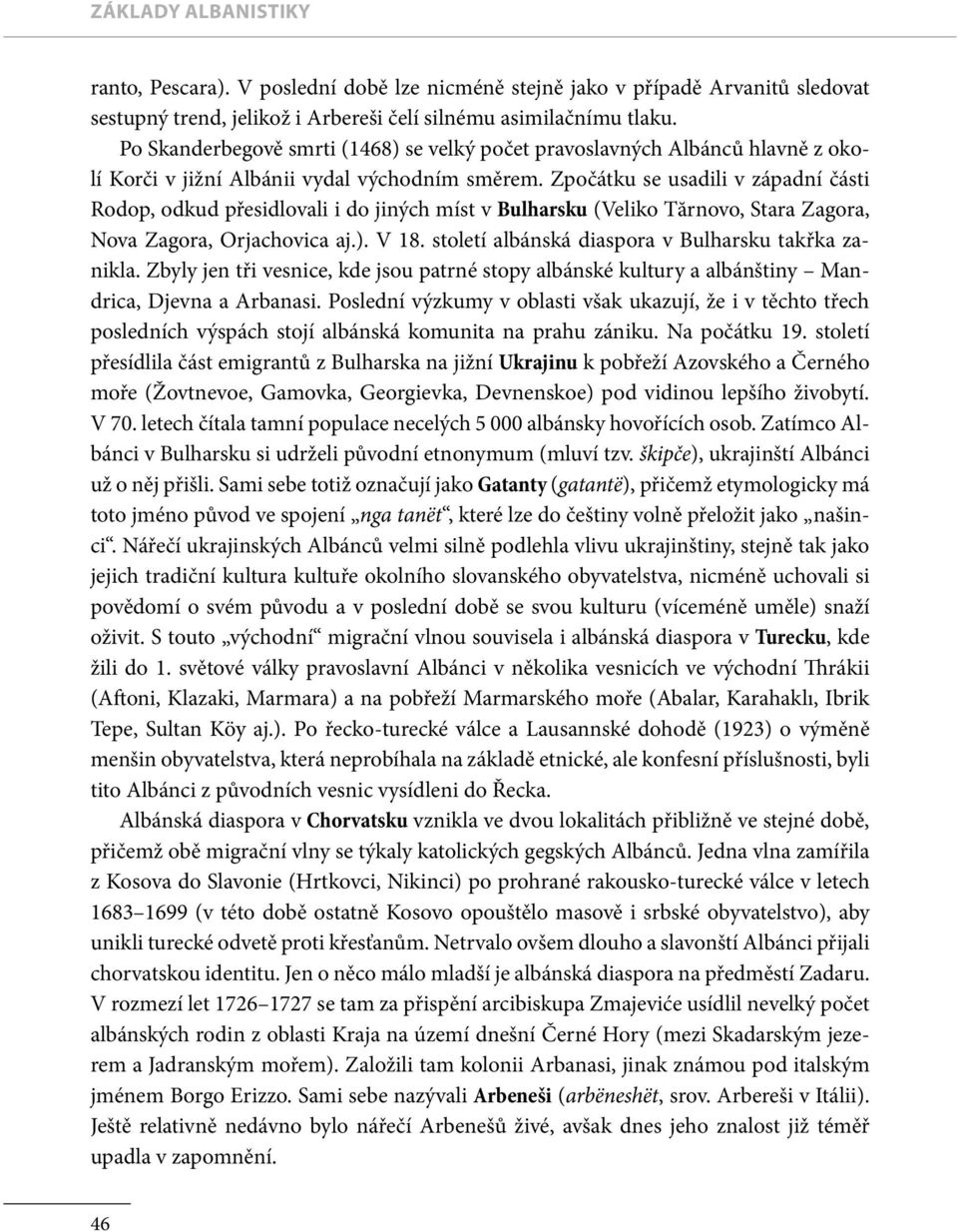 Zpočátku se usadili v západní části Rodop, odkud přesidlovali i do jiných míst v Bulharsku (Veliko Tărnovo, Stara Zagora, Nova Zagora, Orjachovica aj.). V 18.