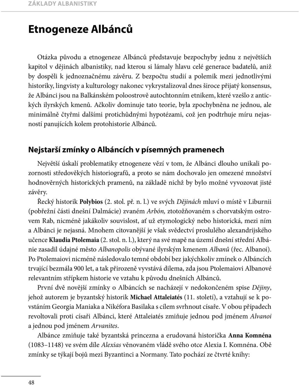 Z bezpočtu studií a polemik mezi jednotlivými historiky, lingvisty a kulturology nakonec vykrystalizoval dnes široce přijatý konsensus, že Albánci jsou na Balkánském poloostrově autochtonním etnikem,