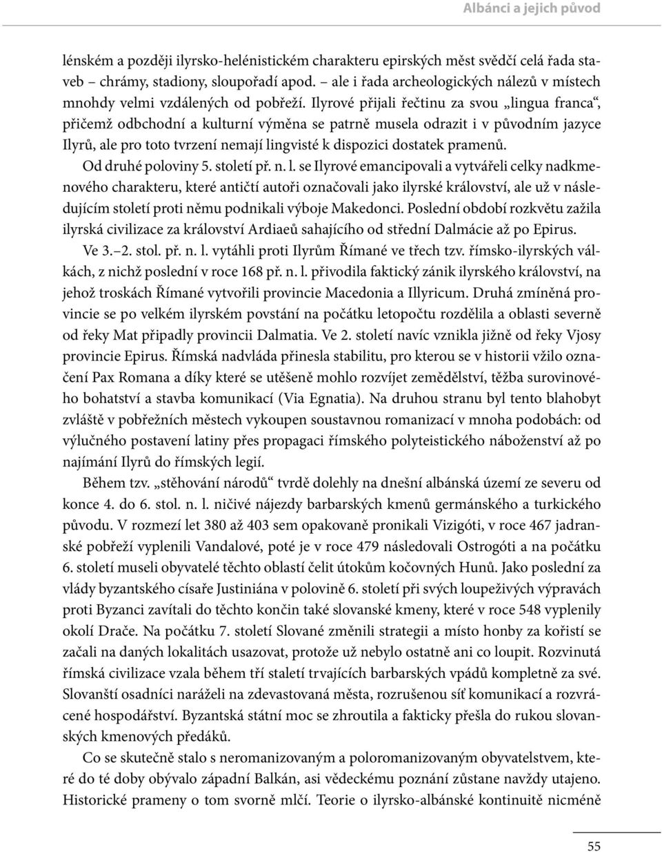 Ilyrové přijali řečtinu za svou lingua franca, přičemž odbchodní a kulturní výměna se patrně musela odrazit i v původním jazyce Ilyrů, ale pro toto tvrzení nemají lingvisté k dispozici dostatek