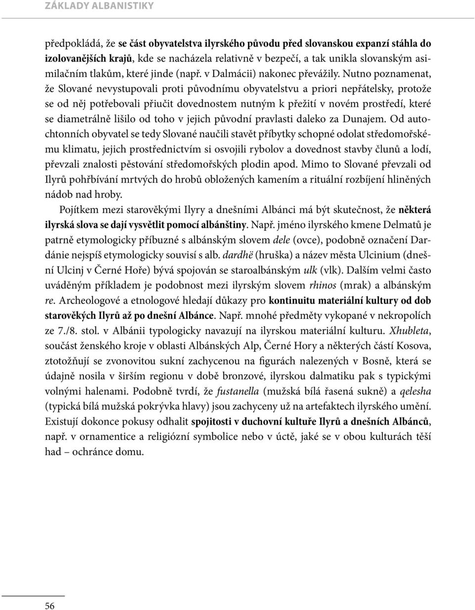 Nutno poznamenat, že Slované nevystupovali proti původnímu obyvatelstvu a priori nepřátelsky, protože se od něj potřebovali přiučit dovednostem nutným k přežití v novém prostředí, které se