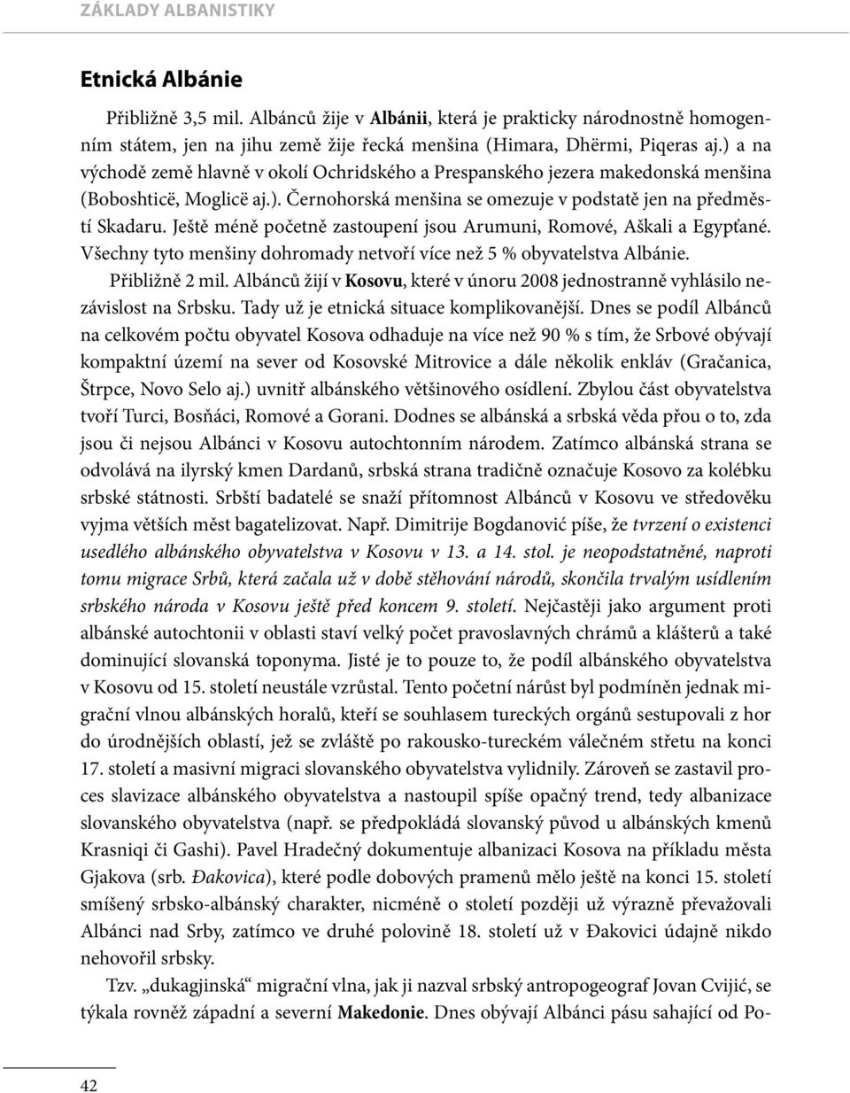 Ještě méně početně zastoupení jsou Arumuni, Romové, Aškali a Egypťané. Všechny tyto menšiny dohromady netvoří více než 5 % obyvatelstva Albánie. Přibližně 2 mil.