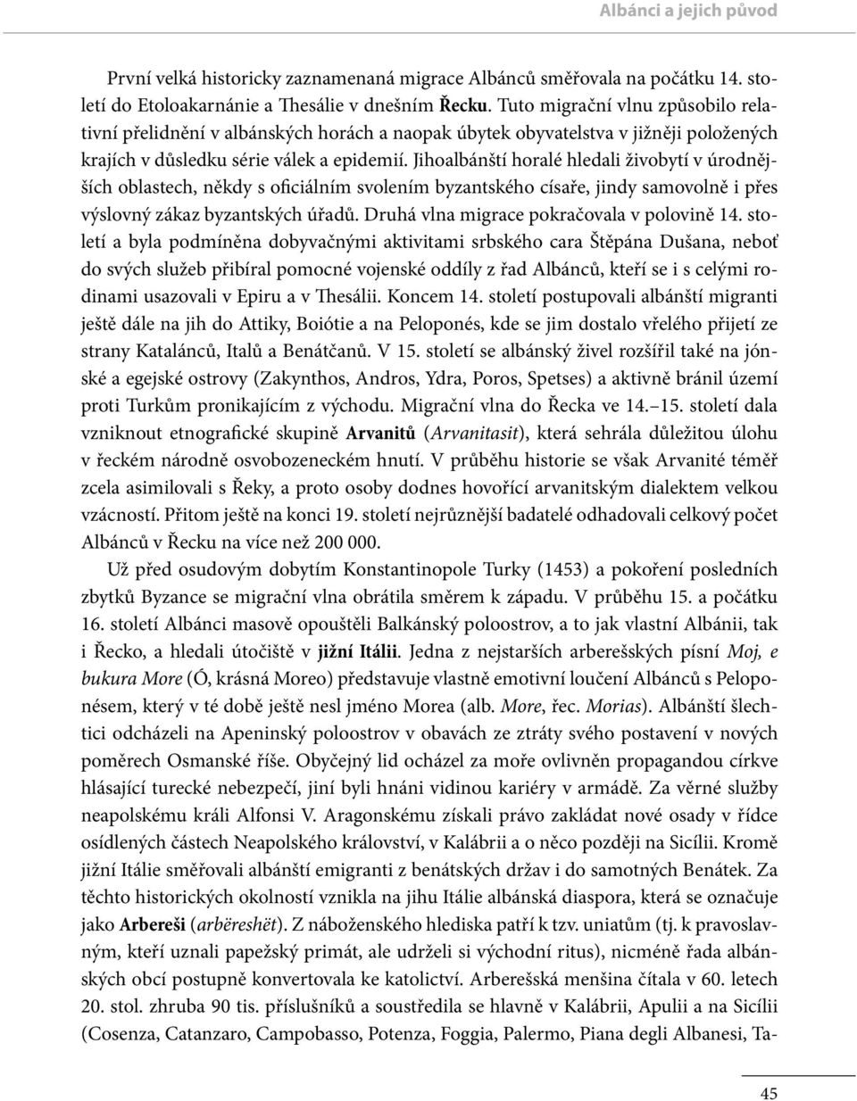 Jihoalbánští horalé hledali živobytí v úrodnějších oblastech, někdy s oficiálním svolením byzantského císaře, jindy samovolně i přes výslovný zákaz byzantských úřadů.