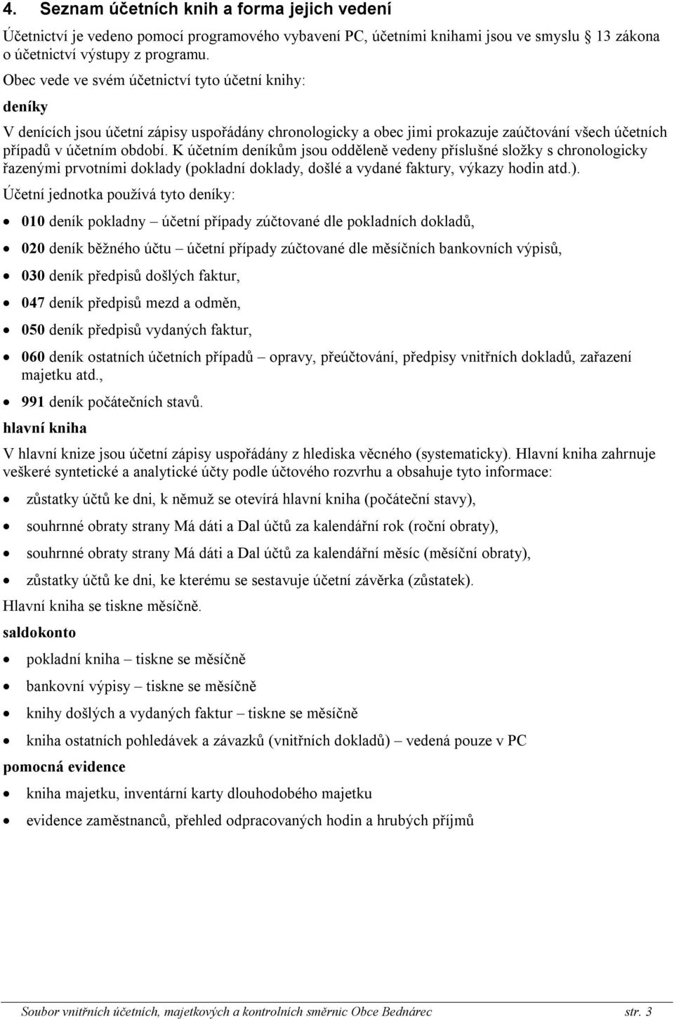 K účetním deníkům jsou odděleně vedeny příslušné složky s chronologicky řazenými prvotními doklady (pokladní doklady, došlé a vydané faktury, výkazy hodin atd.).