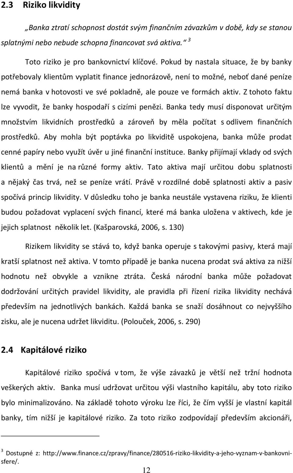 Z tohoto faktu lze vyvodit, že banky hospodaří s cizími penězi. Banka tedy musí disponovat určitým množstvím likvidních prostředků a zároveň by měla počítat s odlivem finančních prostředků.