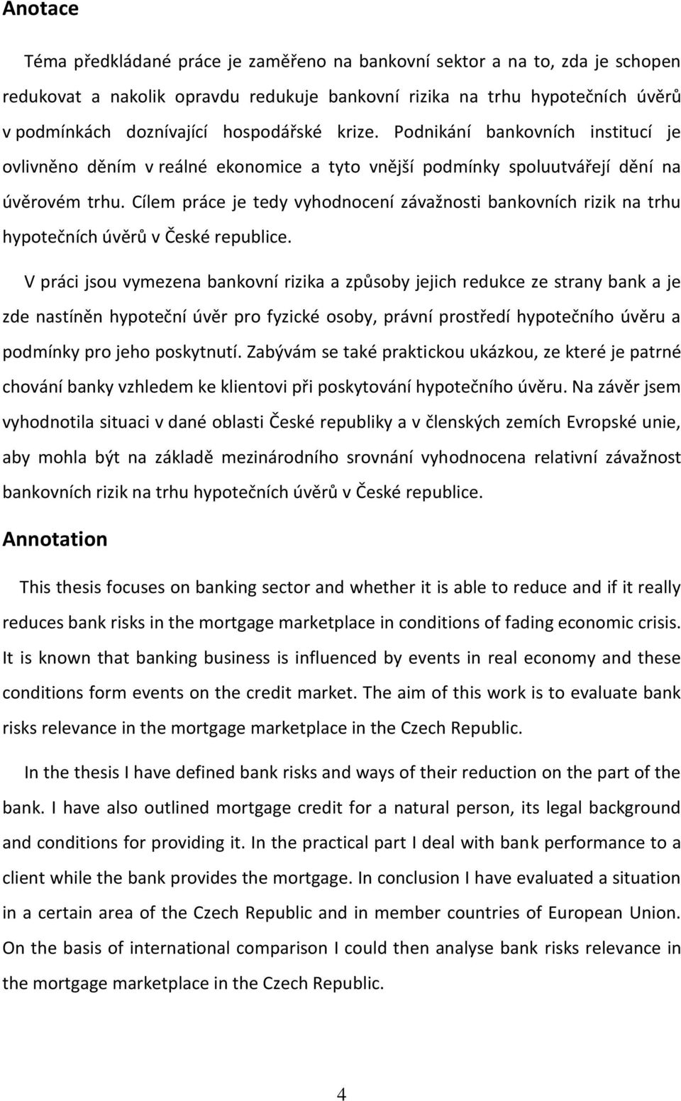 Cílem práce je tedy vyhodnocení závažnosti bankovních rizik na trhu hypotečních úvěrů v České republice.