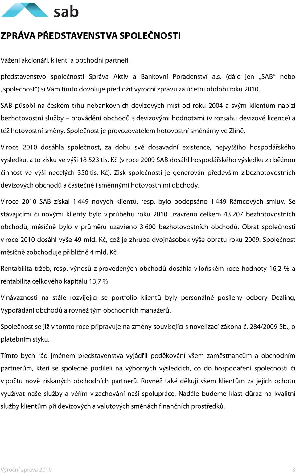 směny. Společnost je provozovatelem hotovostní směnárny ve Zlíně. V roce 2010 dosáhla společnost, za dobu své dosavadní existence, nejvyššího hospodářského výsledku, a to zisku ve výši 18 523 tis.