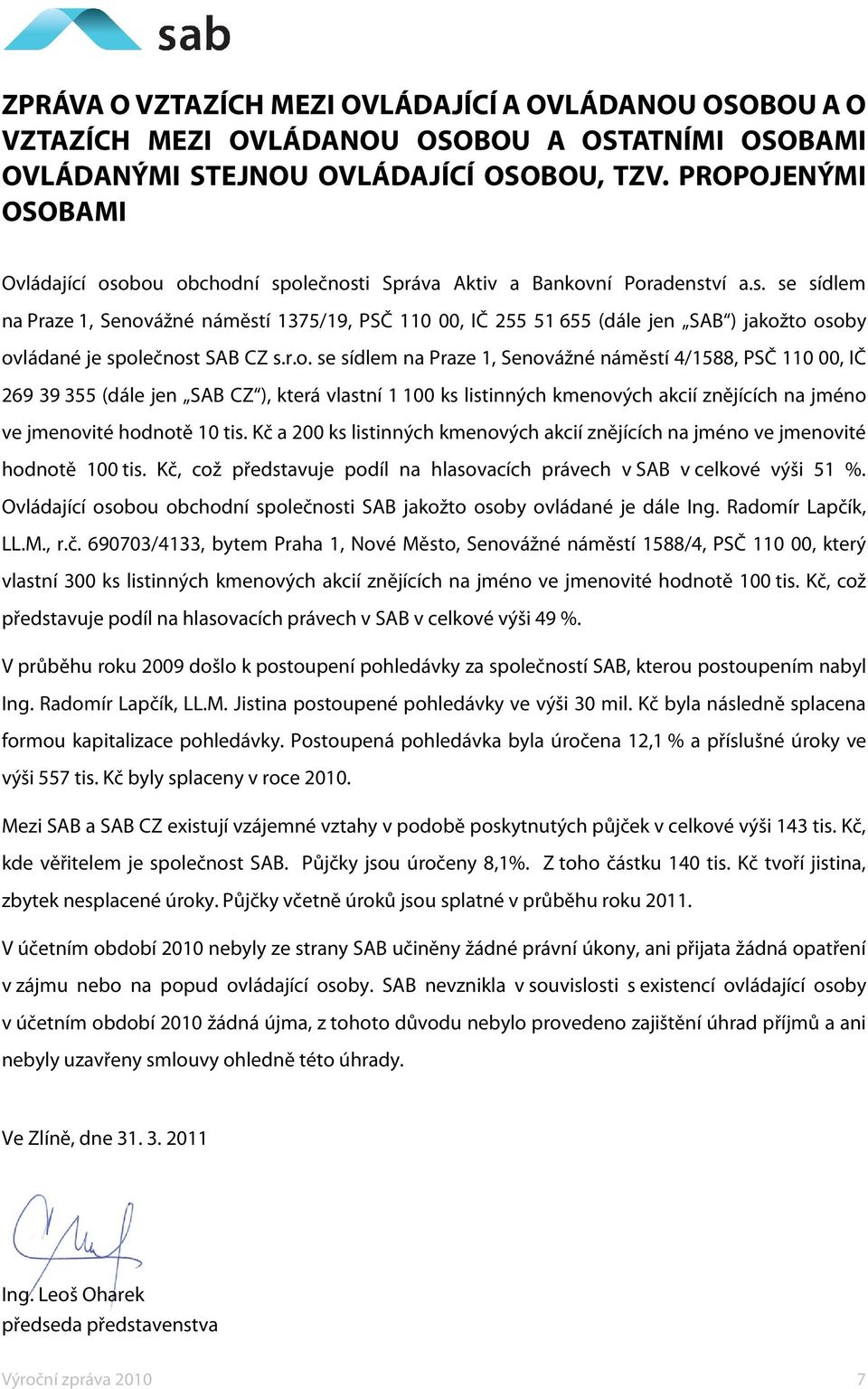 r.o. se sídlem na Praze 1, Senovážné náměstí 4/1588, PSČ 110 00, IČ 269 39 355 (dále jen SAB CZ ), která vlastní 1 100 ks listinných kmenových akcií znějících na jméno ve jmenovité hodnotě 10 tis.