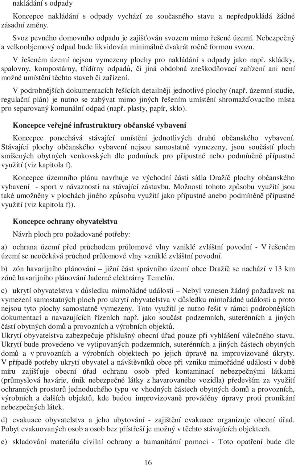 skládky, spalovny, kompostárny, třídírny odpadů, či jiná obdobná zneškodňovací zařízení ani není možné umístění těchto staveb či zařízení.