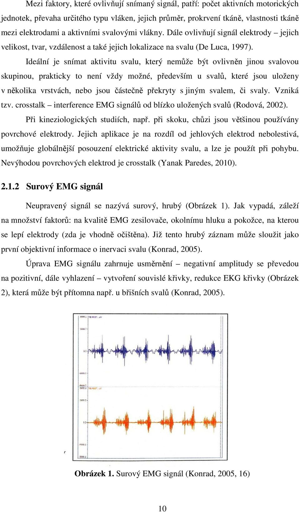 Ideální je snímat aktivitu svalu, který nemůže být ovlivněn jinou svalovou skupinou, prakticky to není vždy možné, především u svalů, které jsou uloženy v několika vrstvách, nebo jsou částečně