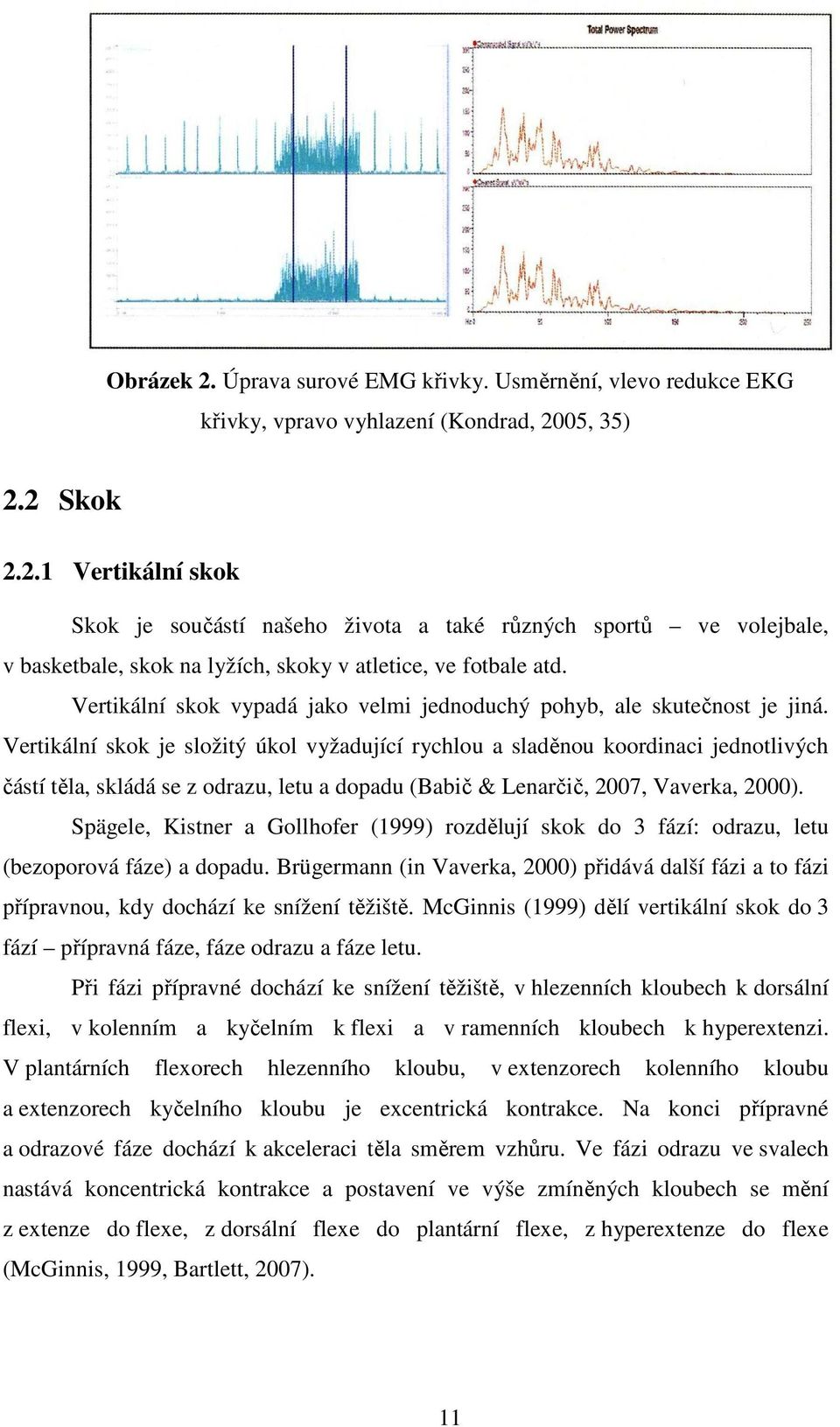 Vertikální skok je složitý úkol vyžadující rychlou a sladěnou koordinaci jednotlivých částí těla, skládá se z odrazu, letu a dopadu (Babič & Lenarčič, 2007, Vaverka, 2000).