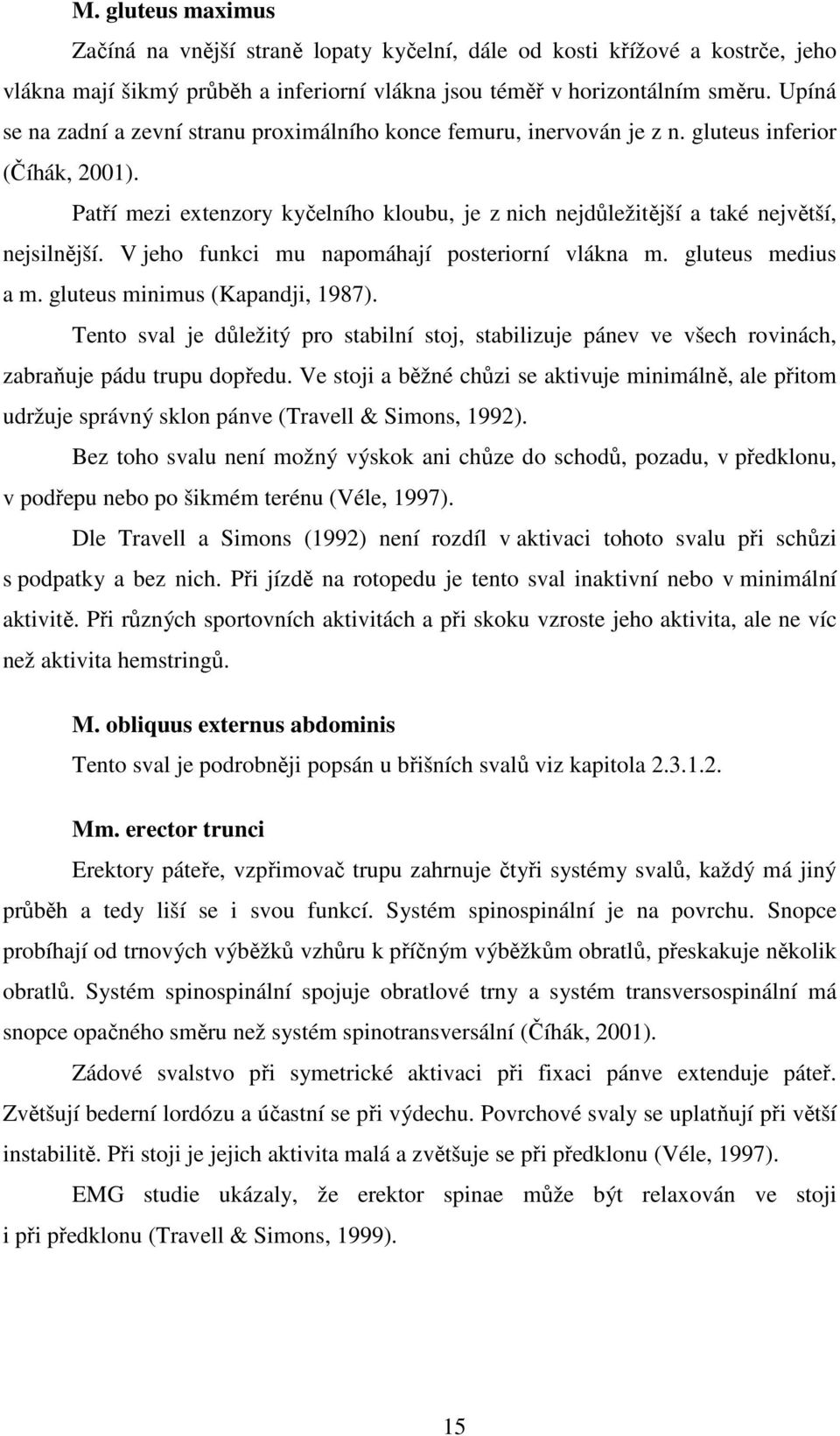 Patří mezi extenzory kyčelního kloubu, je z nich nejdůležitější a také největší, nejsilnější. V jeho funkci mu napomáhají posteriorní vlákna m. gluteus medius a m. gluteus minimus (Kapandji, 1987).