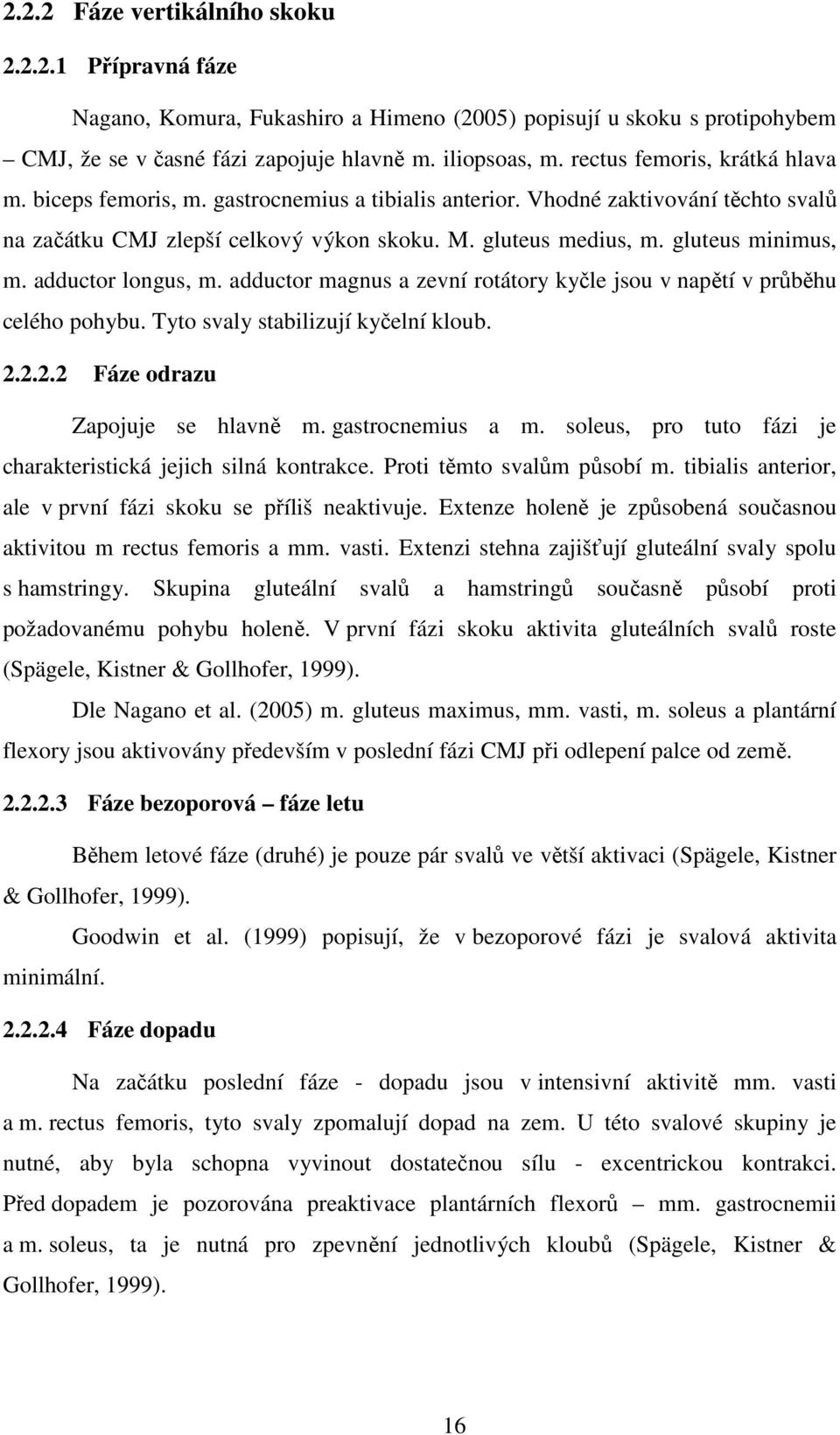 gluteus minimus, m. adductor longus, m. adductor magnus a zevní rotátory kyčle jsou v napětí v průběhu celého pohybu. Tyto svaly stabilizují kyčelní kloub. 2.2.2.2 Fáze odrazu Zapojuje se hlavně m.