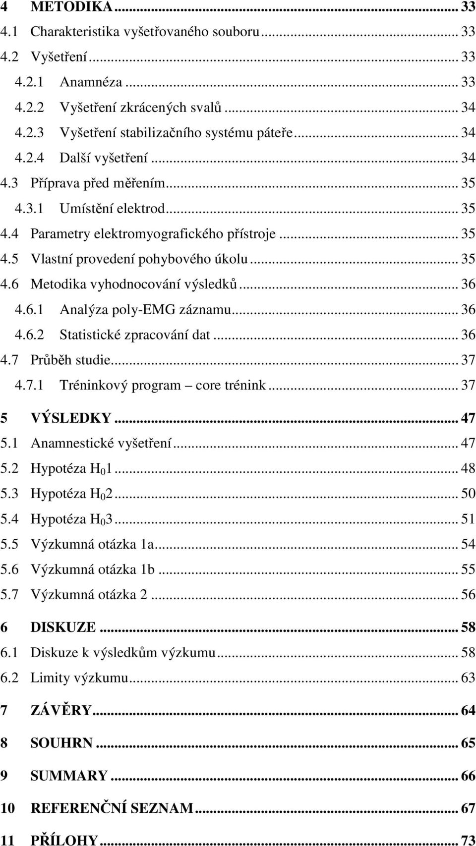 .. 36 4.6.1 Analýza poly-emg záznamu... 36 4.6.2 Statistické zpracování dat... 36 4.7 Průběh studie... 37 4.7.1 Tréninkový program core trénink... 37 5 VÝSLEDKY... 47 5.1 Anamnestické vyšetření... 47 5.2 Hypotéza H 0 1.