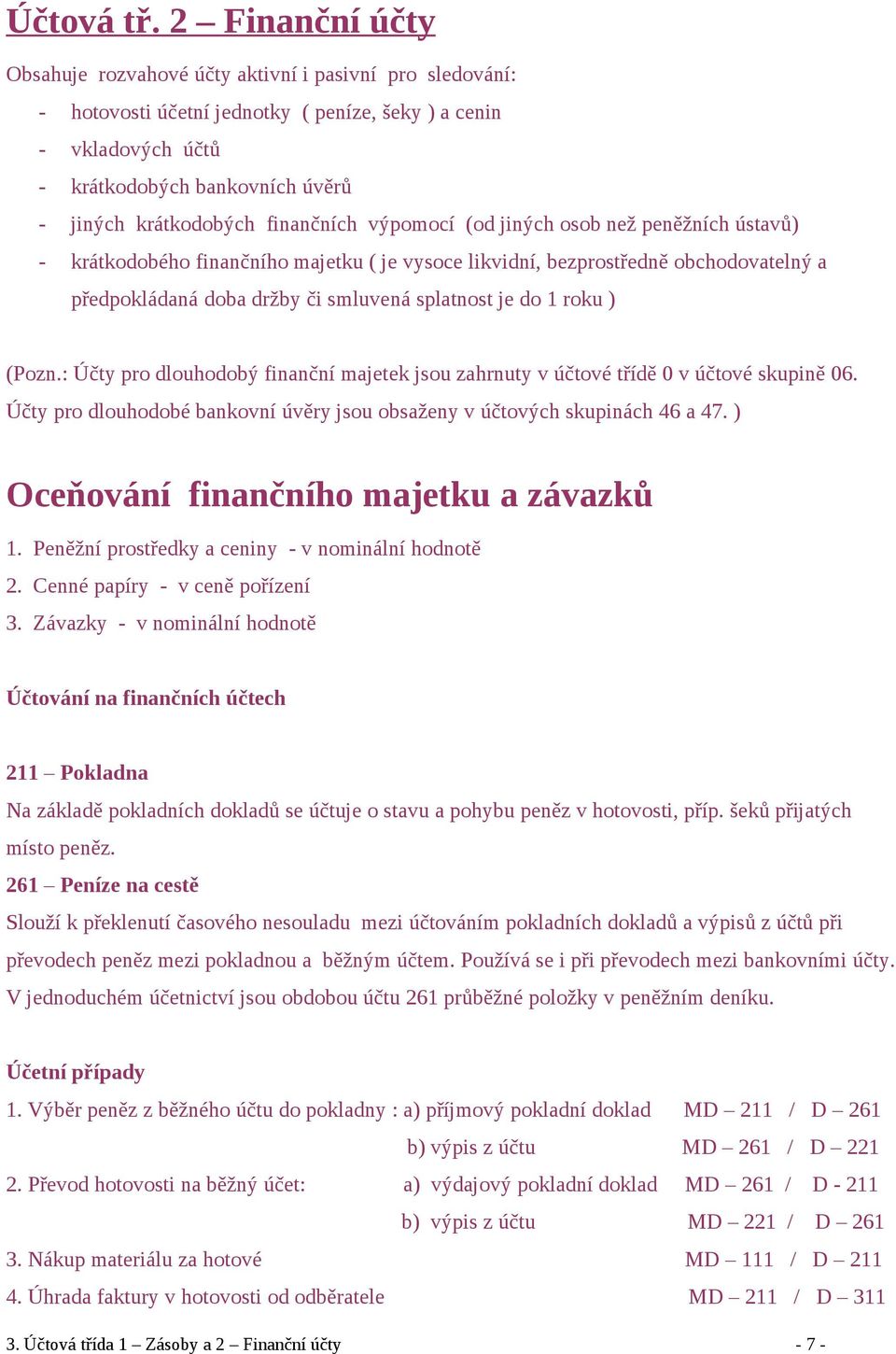 finančních výpomocí (od jiných osob než peněžních ústavů) - krátkodobého finančního majetku ( je vysoce likvidní, bezprostředně obchodovatelný a předpokládaná doba držby či smluvená splatnost je do 1