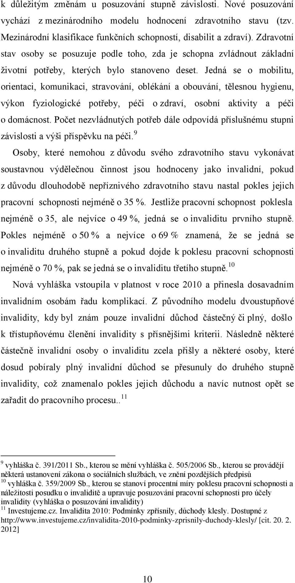 Jedná se o mobilitu, orientaci, komunikaci, stravování, oblékání a obouvání, tělesnou hygienu, výkon fyziologické potřeby, péči o zdraví, osobní aktivity a péči o domácnost.