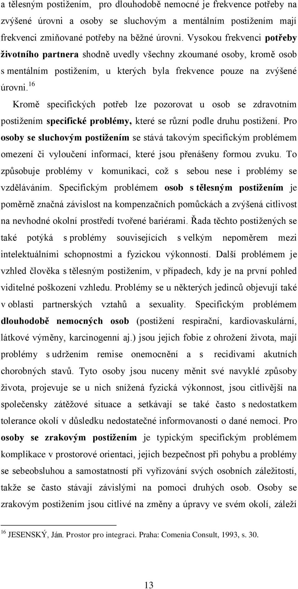 16 Kromě specifických potřeb lze pozorovat u osob se zdravotním postižením specifické problémy, které se různí podle druhu postižení.