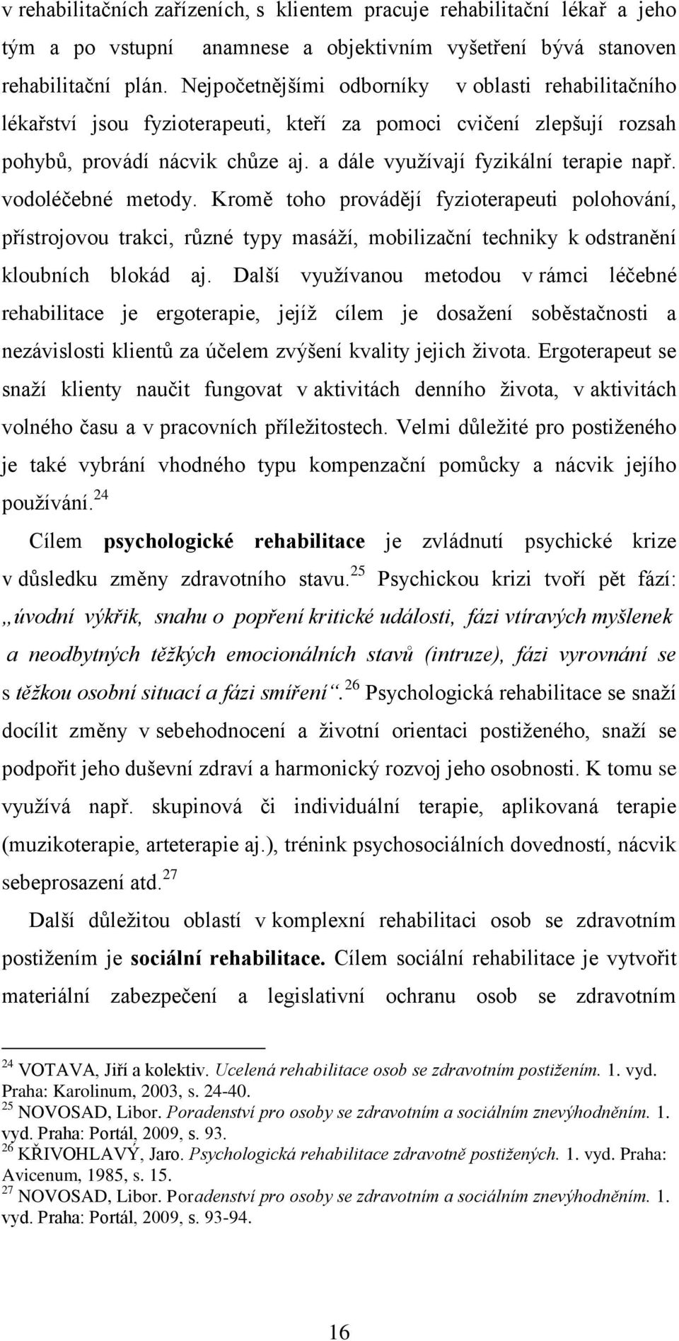 vodoléčebné metody. Kromě toho provádějí fyzioterapeuti polohování, přístrojovou trakci, různé typy masáží, mobilizační techniky k odstranění kloubních blokád aj.