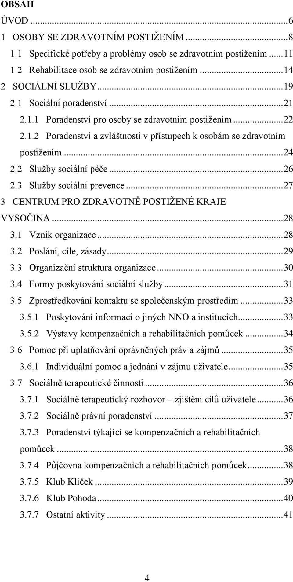 2 Služby sociální péče... 26 2.3 Služby sociální prevence... 27 3 CENTRUM PRO ZDRAVOTNĚ POSTIŽENÉ KRAJE VYSOČINA... 28 3.1 Vznik organizace... 28 3.2 Poslání, cíle, zásady... 29 3.