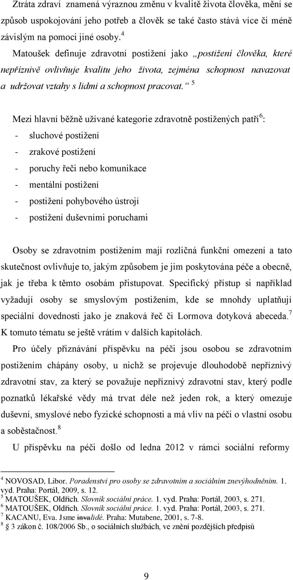 5 Mezi hlavní běžně užívané kategorie zdravotně postižených patří 6 : - sluchové postižení - zrakové postižení - poruchy řeči nebo komunikace - mentální postižení - postižení pohybového ústrojí -