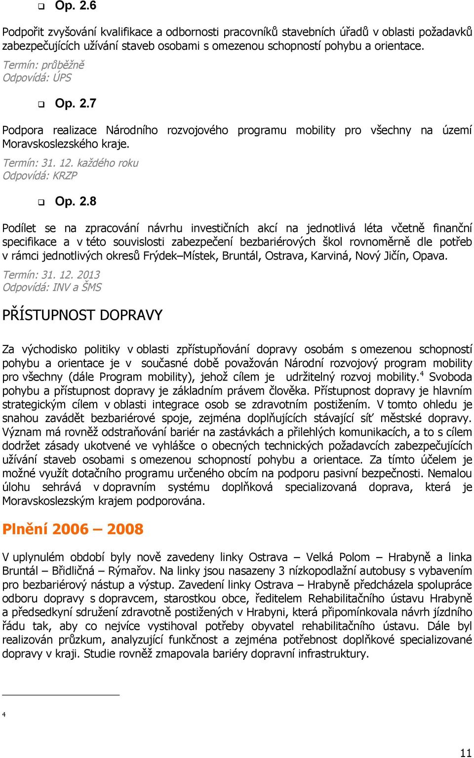 8 Podílet se na zpracování návrhu investičních akcí na jednotlivá léta včetně finanční specifikace a v této souvislosti zabezpečení bezbariérových škol rovnoměrně dle potřeb v rámci jednotlivých