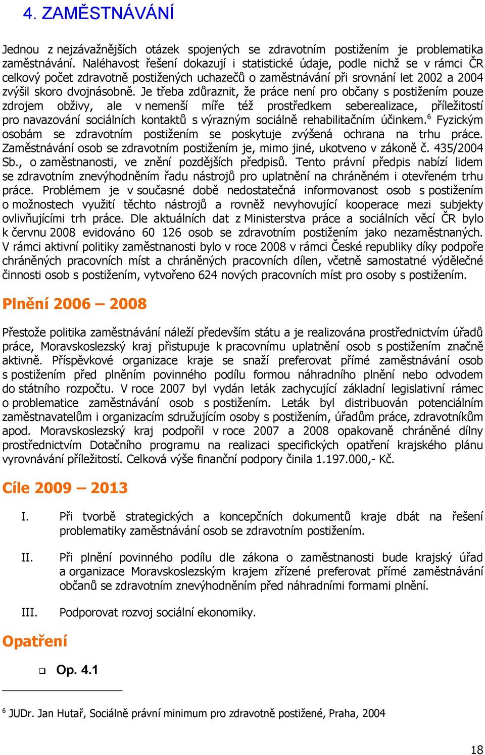 Je třeba zdůraznit, že práce není pro občany s postižením pouze zdrojem obživy, ale v nemenší míře též prostředkem seberealizace, příležitostí pro navazování sociálních kontaktů s výrazným sociálně