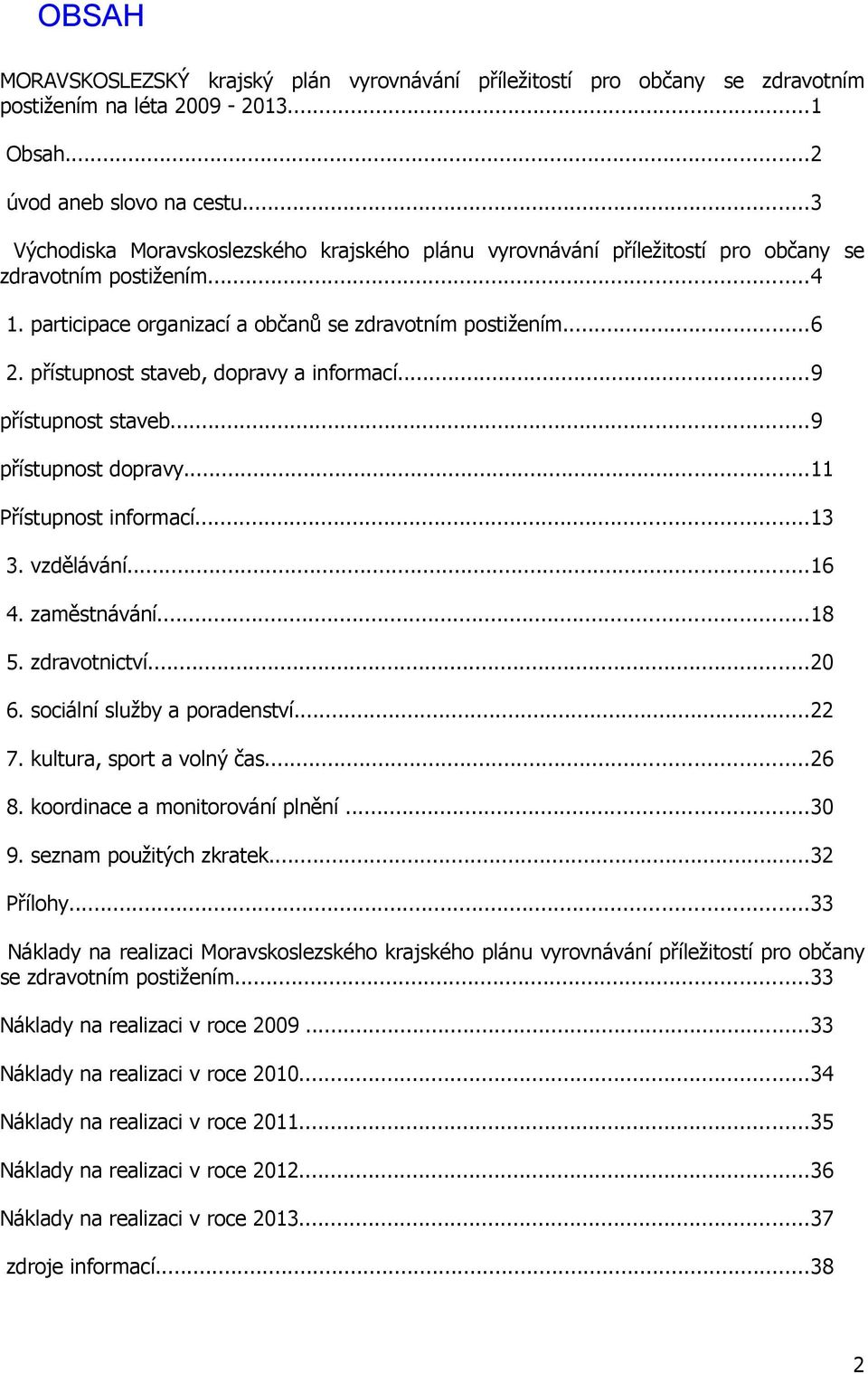 přístupnost staveb, dopravy a informací...9 přístupnost staveb...9 přístupnost dopravy...11 Přístupnost informací...13 3. vzdělávání...16 4. zaměstnávání...18 5. zdravotnictví...20 6.