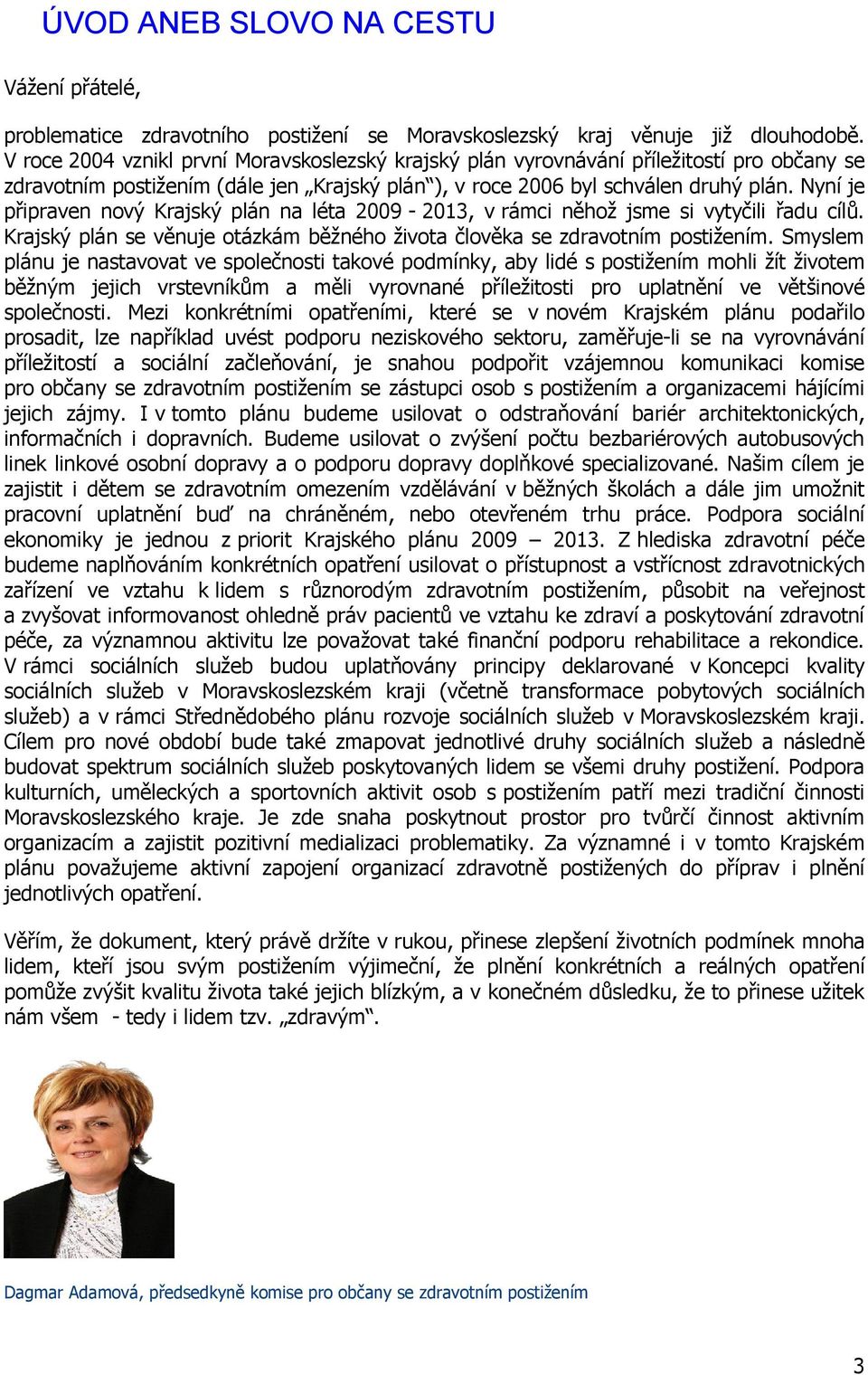 Nyní je připraven nový Krajský plán na léta 2009-2013, v rámci něhož jsme si vytyčili řadu cílů. Krajský plán se věnuje otázkám běžného života člověka se zdravotním postižením.