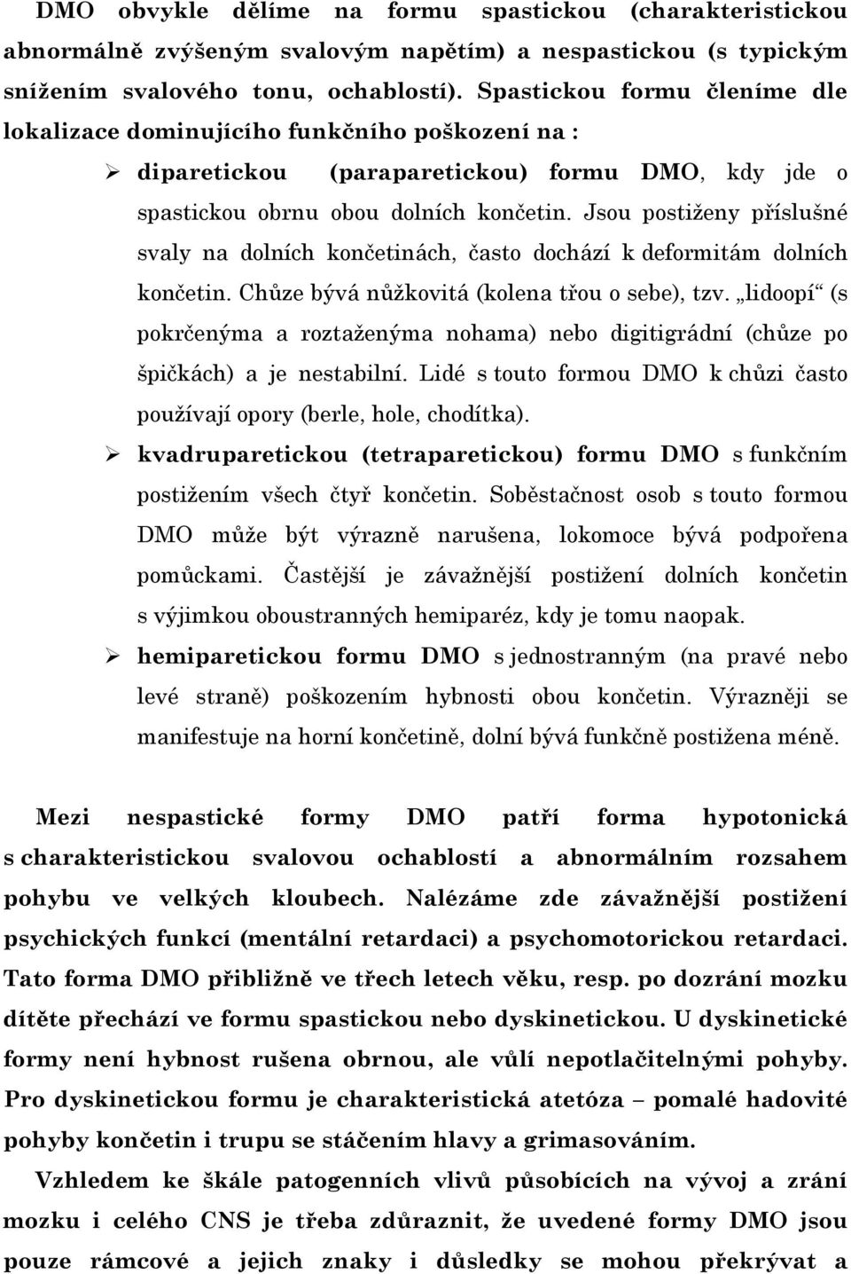 Jsou postiženy příslušné svaly na dolních končetinách, často dochází k deformitám dolních končetin. Chůze bývá nůžkovitá (kolena třou o sebe), tzv.