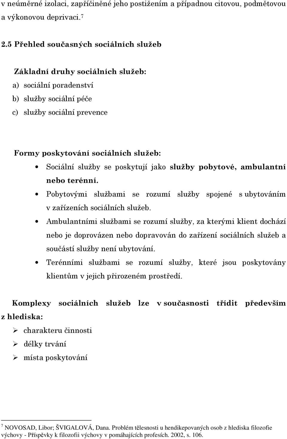 služby se poskytují jako služby pobytové, ambulantní nebo terénní. Pobytovými službami se rozumí služby spojené s ubytováním v zařízeních sociálních služeb.