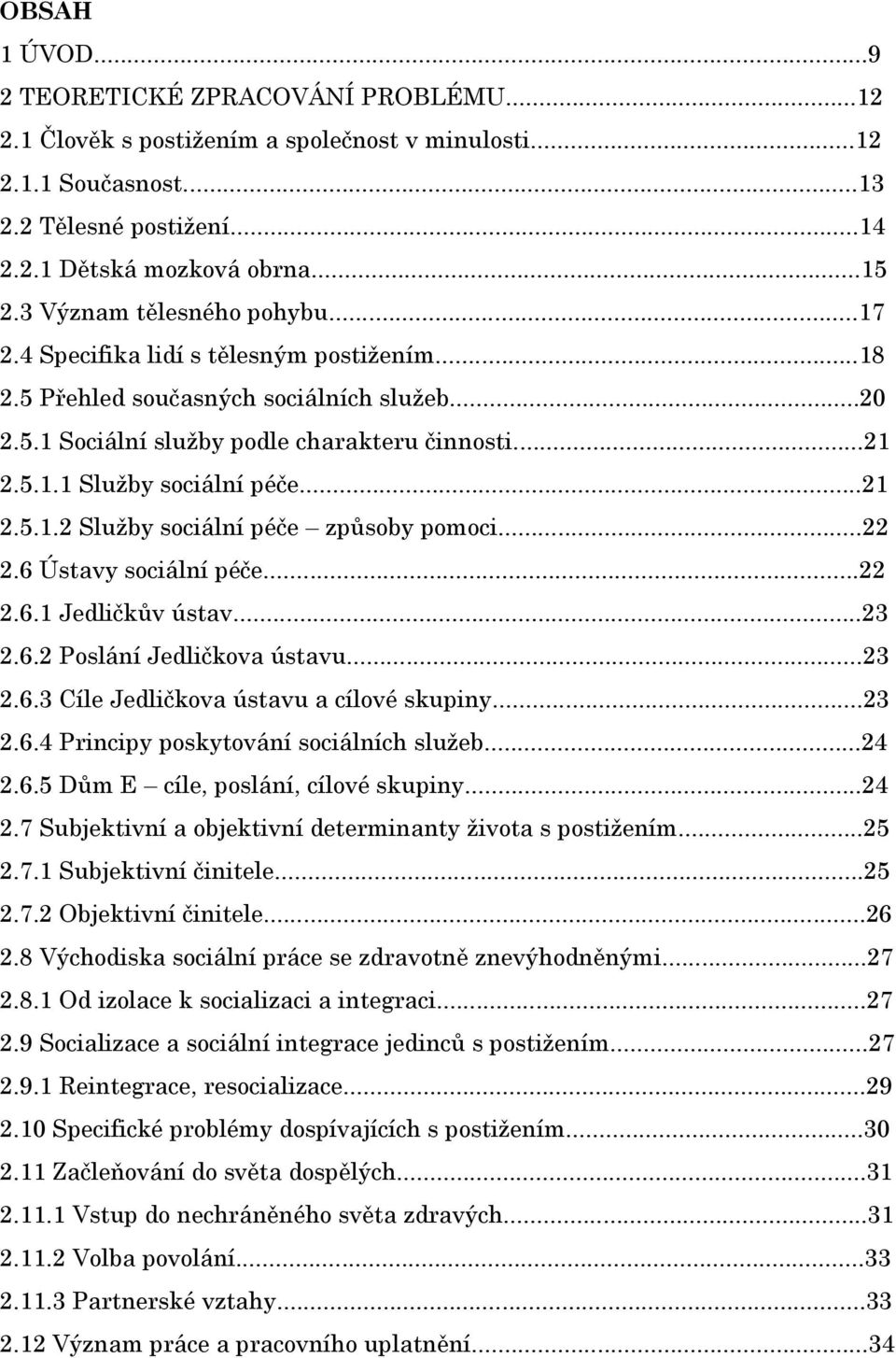 ..21 2.5.1.2 Služby sociální péče způsoby pomoci...22 2.6 Ústavy sociální péče...22 2.6.1 Jedličkův ústav...23 2.6.2 Poslání Jedličkova ústavu...23 2.6.3 Cíle Jedličkova ústavu a cílové skupiny...23 2.6.4 Principy poskytování sociálních služeb.