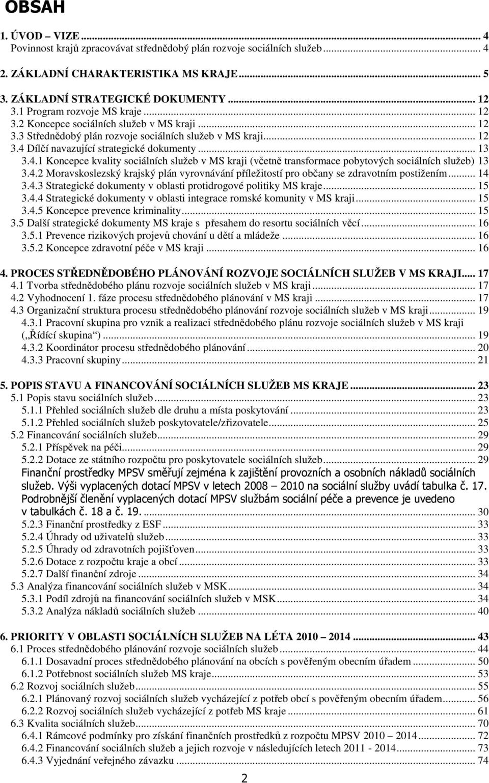 Dílčí navazující strategické dokumenty... 13 3.4.1 Koncepce kvality sociálních služeb v MS kraji (včetně transformace pobytových sociálních služeb) 13 3.4.2 Moravskoslezský krajský plán vyrovnávání příležitostí pro občany se zdravotním postižením.