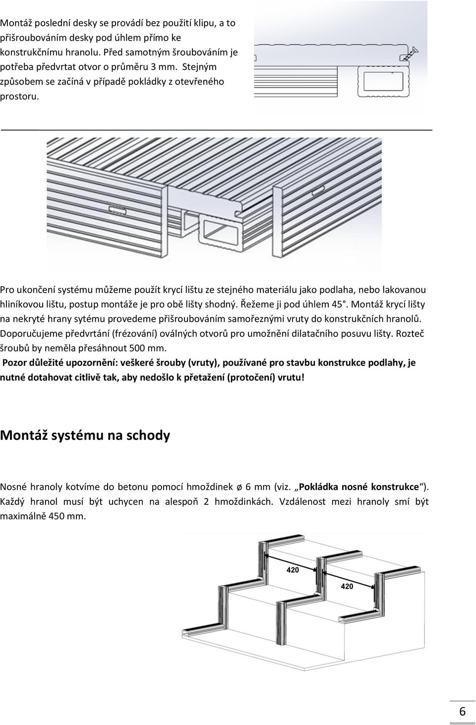 Pro ukončení systému můžeme použít krycí lištu ze stejného materiálu jako podlaha, nebo lakovanou hliníkovou lištu, postup montáže je pro obě lišty shodný. Řežeme ji pod úhlem 45.