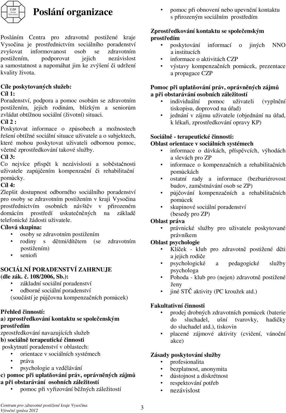 Cíle poskytovaných služeb: Cíl 1: Poradenství, podpora a pomoc osobám se zdravotním postižením, jejich rodinám, blízkým a seniorům zvládat obtížnou sociální (životní) situaci.