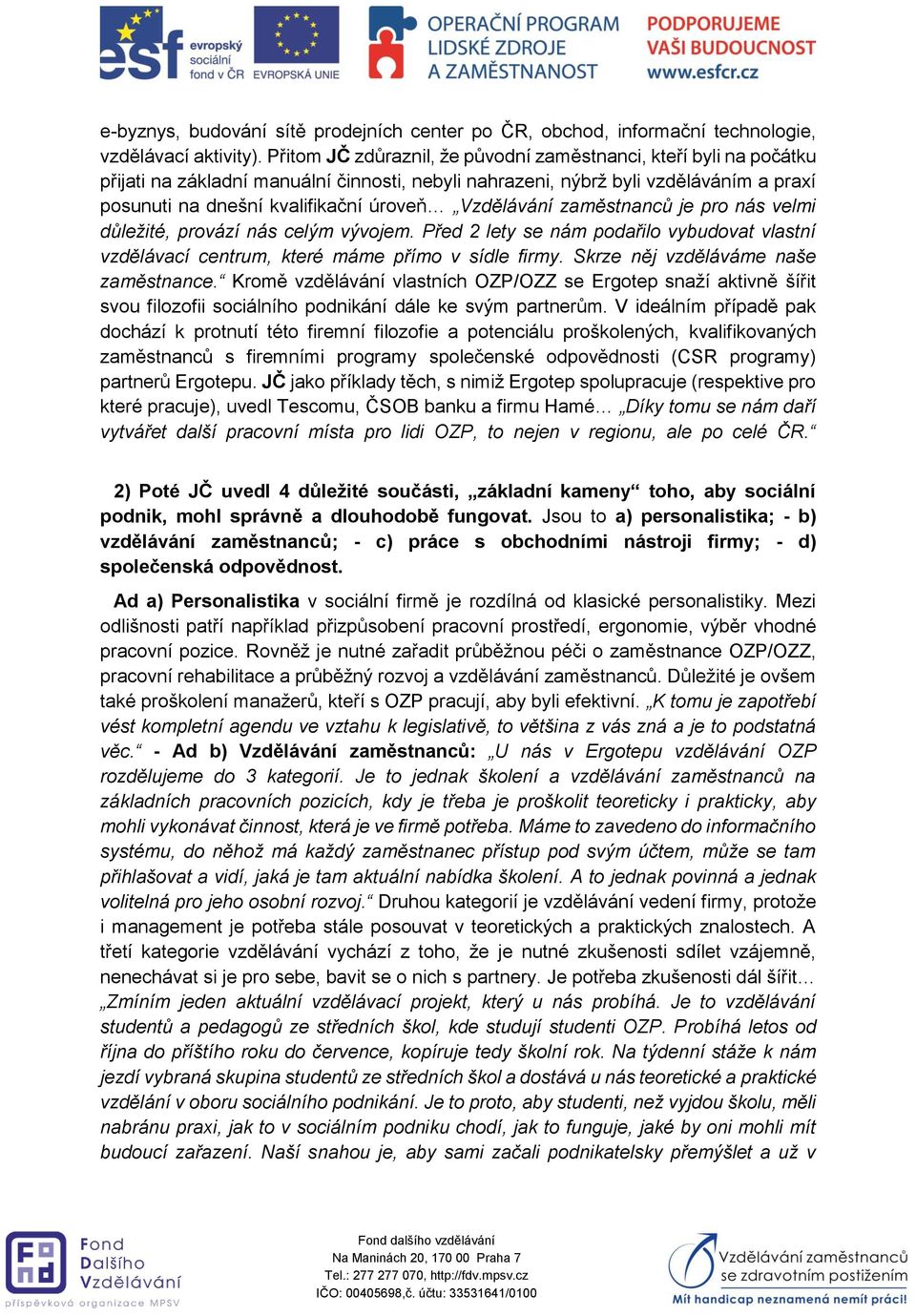 Vzdělávání zaměstnanců je pro nás velmi důležité, provází nás celým vývojem. Před 2 lety se nám podařilo vybudovat vlastní vzdělávací centrum, které máme přímo v sídle firmy.