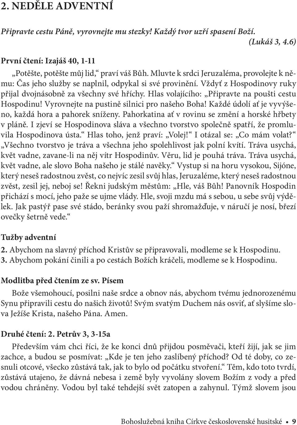 Hlas volajícího: Připravte na poušti cestu Hospodinu! Vyrovnejte na pustině silnici pro našeho Boha! Každé údolí ať je vyvýšeno, každá hora a pahorek sníženy.