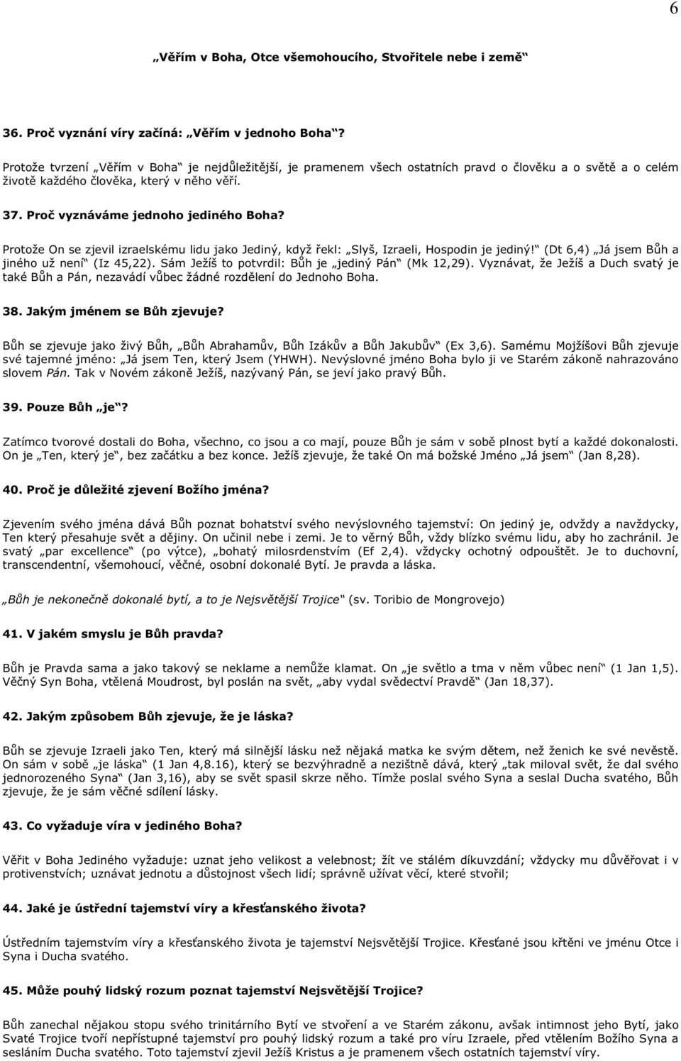 Protože On se zjevil izraelskému lidu jako Jediný, když ekl: Slyš, Izraeli, Hospodin je jediný! (Dt 6,4) Já jsem B h a jiného už není (Iz 45,22). Sám Ježíš to potvrdil: B h je jediný Pán (Mk 12,29).