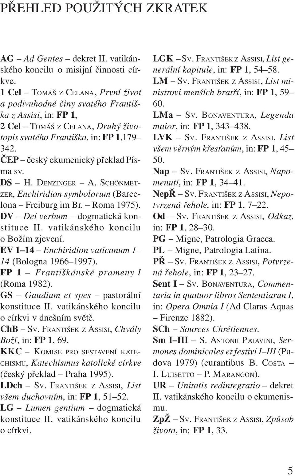 ÈEP èeský ekumenický pøeklad Písma sv. DS H. DENZINGER A. SCHÖNMET- ZER, Enchiridion symbolorum (Barcelona Freiburg im Br. Roma 1975). DV Dei verbum dogmatická konstituce II.