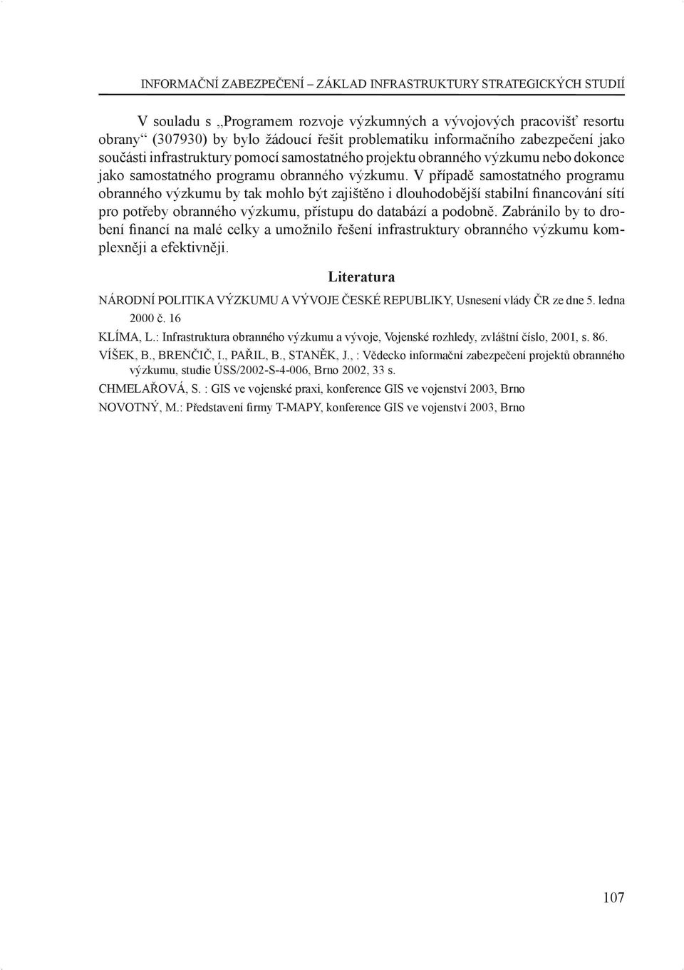 V případě samostatného programu obranného výzkumu by tak mohlo být zajištěno i dlouhodobější stabilní nancování sítí pro potřeby obranného výzkumu, přístupu do databází a podobně.