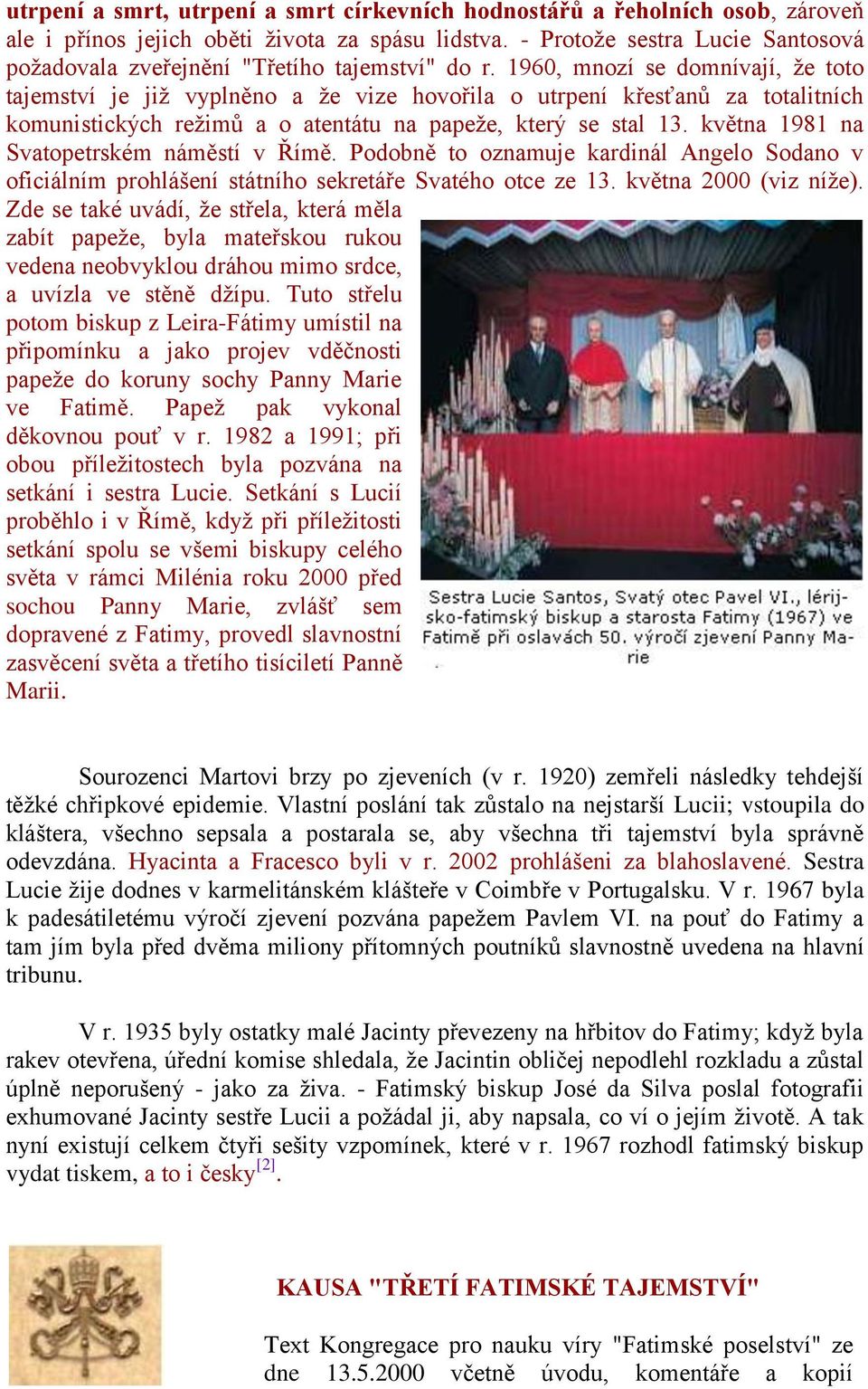 1960, mnozí se domnívají, že toto tajemství je již vyplněno a že vize hovořila o utrpení křesťanů za totalitních komunistických režimů a o atentátu na papeže, který se stal 13.