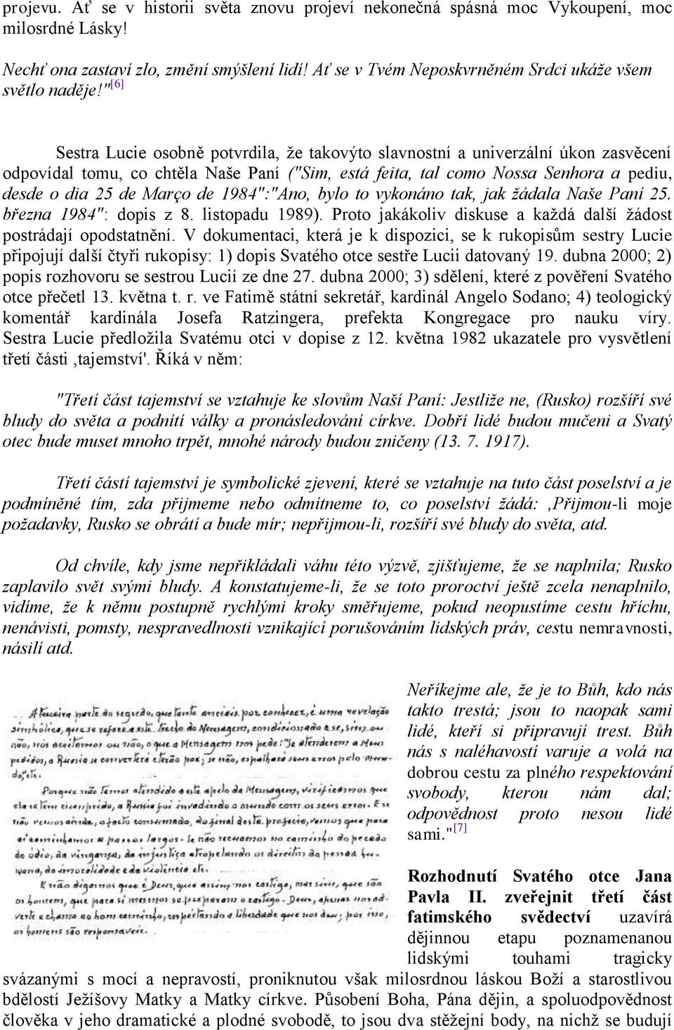 " [6] Sestra Lucie osobně potvrdila, že takovýto slavnostní a univerzální úkon zasvěcení odpovídal tomu, co chtěla Naše Paní ("Sim, está feita, tal como Nossa Senhora a pediu, desde o dia 25 de Março