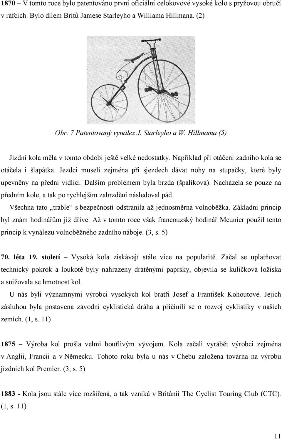 Jezdci museli zejména při sjezdech dávat nohy na stupačky, které byly upevněny na přední vidlici. Dalším problémem byla brzda (špalíková).