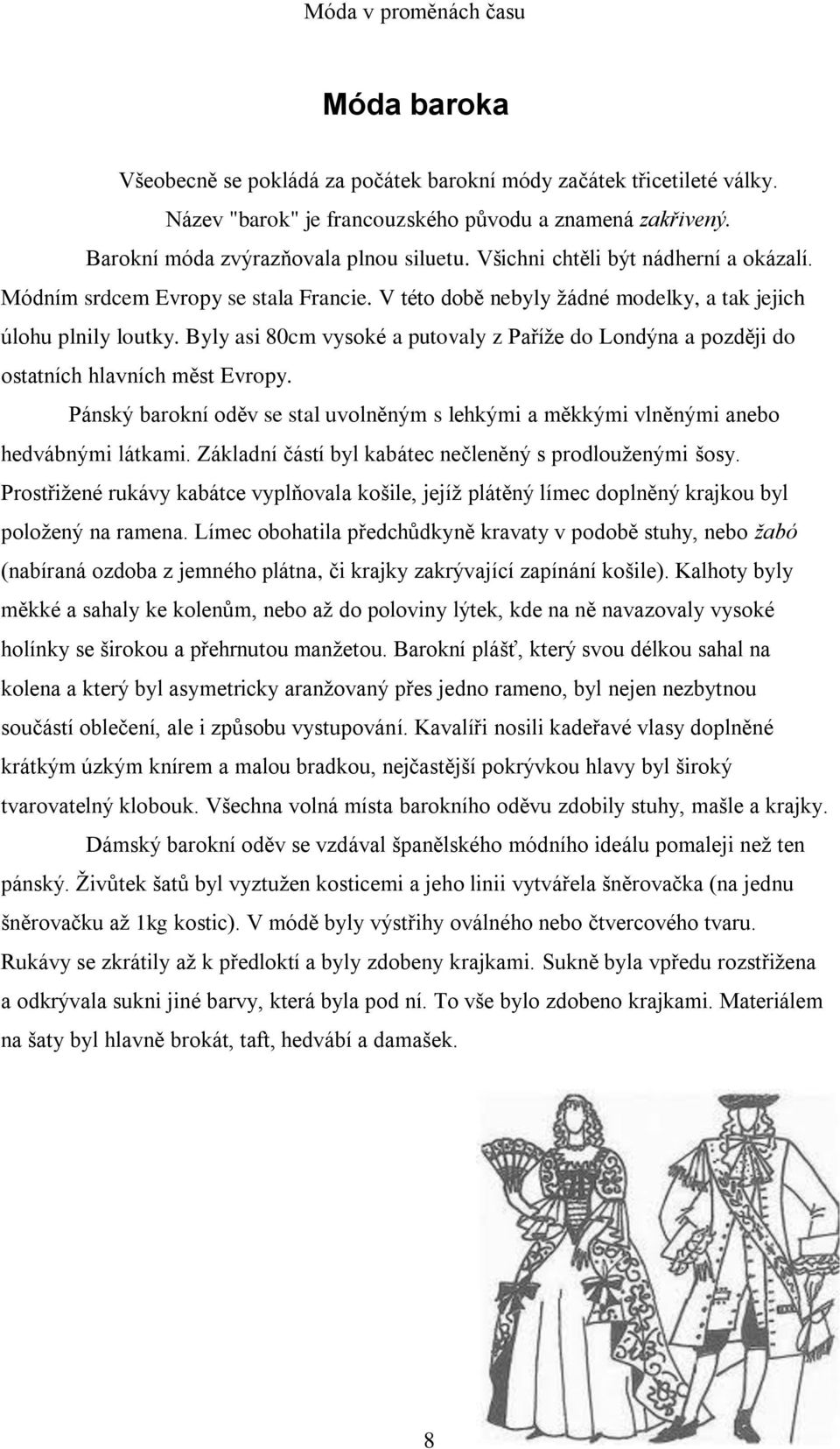 Byly asi 80cm vysoké a putovaly z Paříţe do Londýna a později do ostatních hlavních měst Evropy. Pánský barokní oděv se stal uvolněným s lehkými a měkkými vlněnými anebo hedvábnými látkami.