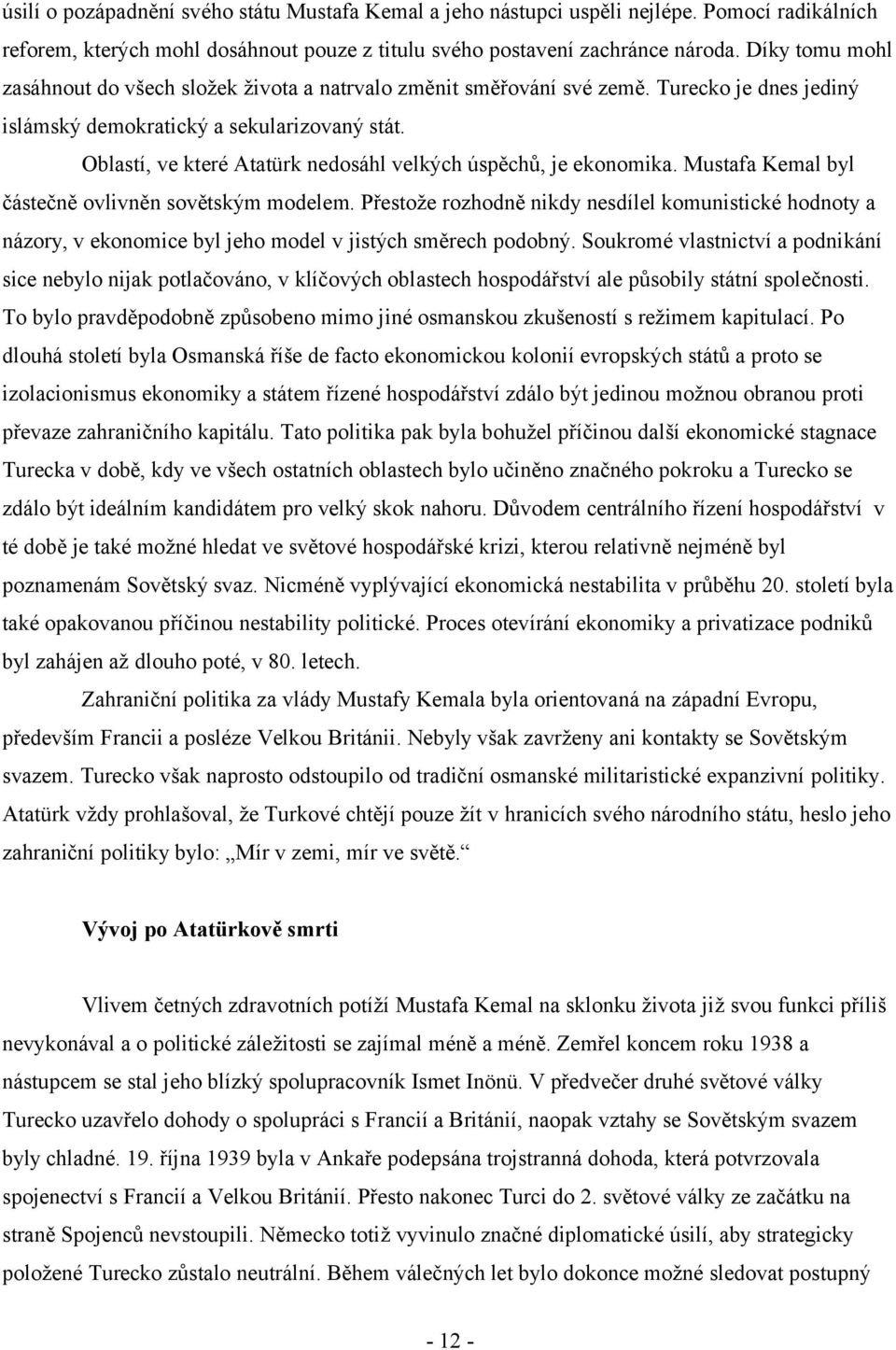 Oblastí, ve které Atatürk nedosáhl velkých úspěchů, je ekonomika. Mustafa Kemal byl částečně ovlivněn sovětským modelem.