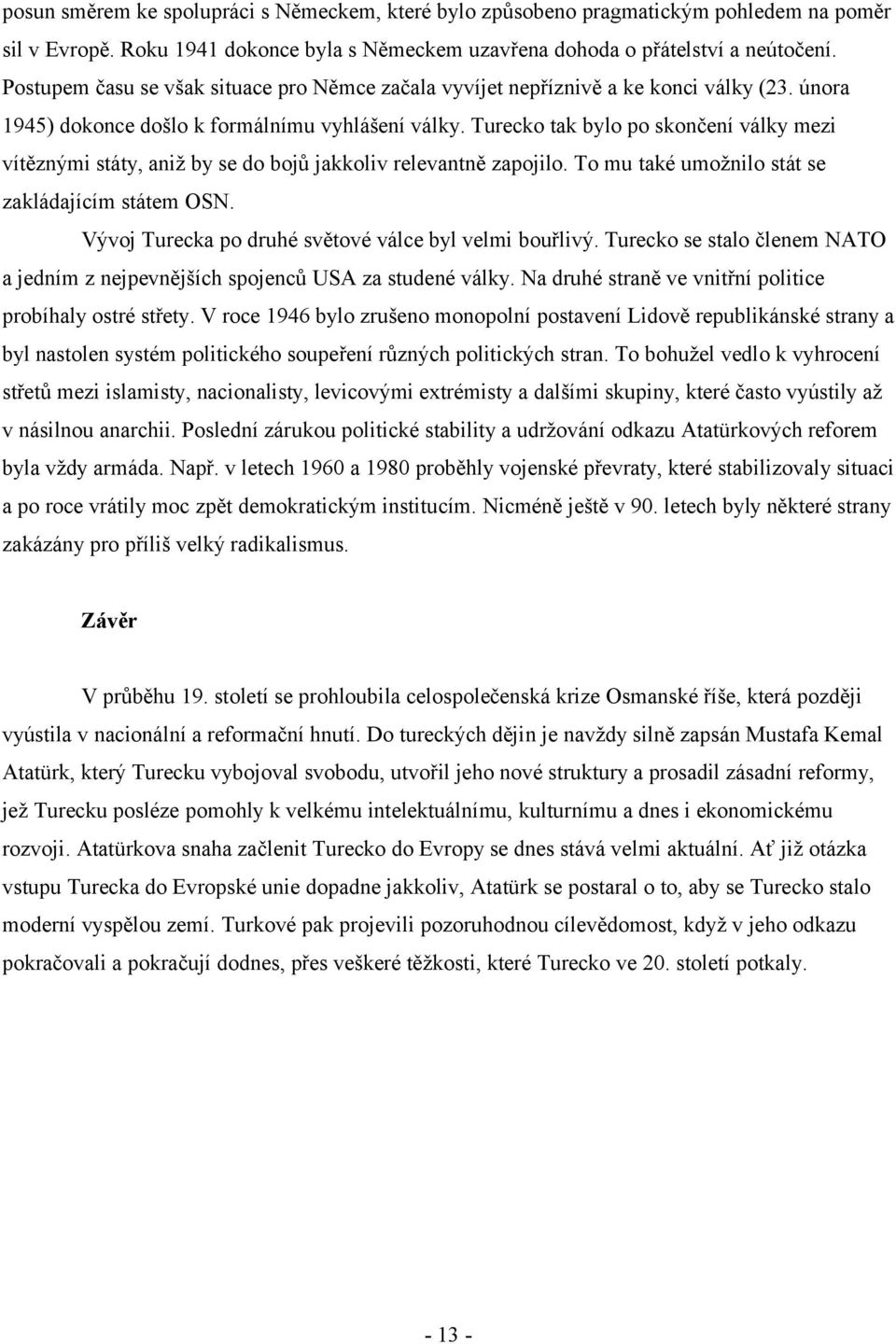 Turecko tak bylo po skončení války mezi vítěznými státy, aniž by se do bojů jakkoliv relevantně zapojilo. To mu také umožnilo stát se zakládajícím státem OSN.