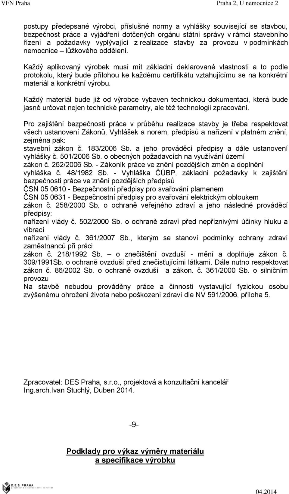 Každý aplikovaný výrobek musí mít základní deklarované vlastnosti a to podle protokolu, který bude přílohou ke každému certifikátu vztahujícímu se na konkrétní materiál a konkrétní výrobu.