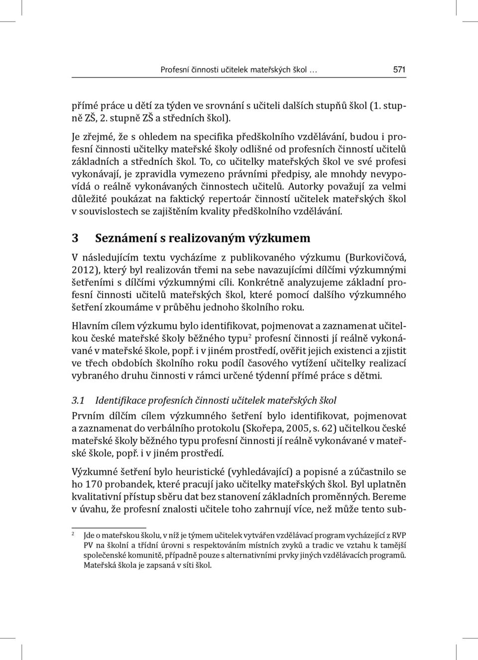 To, co učitelky mateřských škol ve své profesi vykonávají, je zpravidla vymezeno právními předpisy, ale mnohdy nevypovídá o reálně vykonávaných činnostech učitelů.