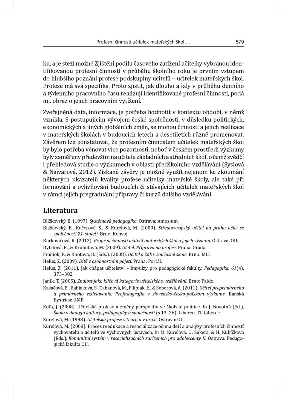 Proto zjistit, jak dlouho a kdy v průběhu denního a týdenního pracovního času realizují identi ikované profesní činnosti, podá mj. obraz o jejich pracovním vytížení.